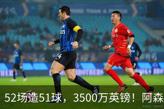 52场造51球，3500万英镑！阿森纳盯上昔日英超“弃将”，这次能打脸吗？